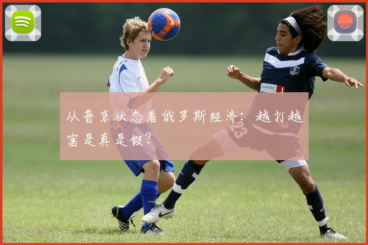 从普京状态看俄罗斯经济：越打越富是真是假？