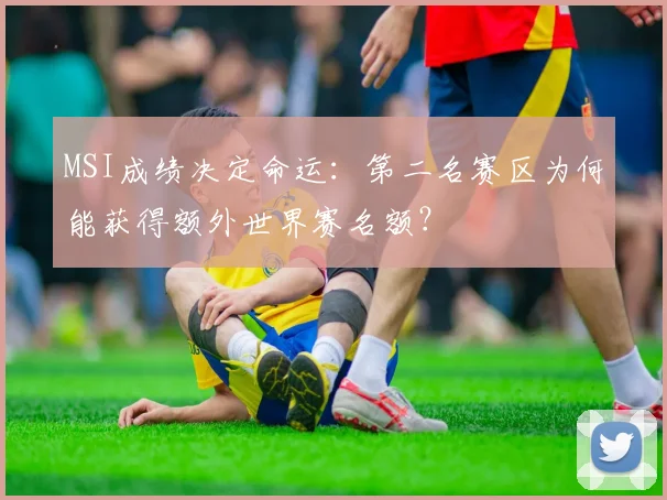 MSI成绩决定命运：第二名赛区为何能获得额外世界赛名额？