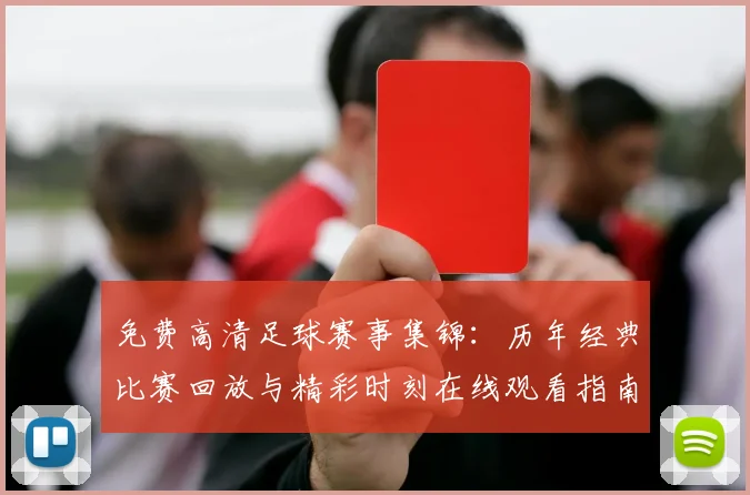 免费高清足球赛事集锦：历年经典比赛回放与精彩时刻在线观看指南