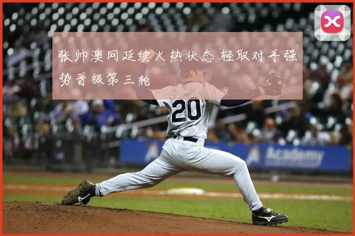 张帅澳网延续火热状态 轻取对手强势晋级第三轮