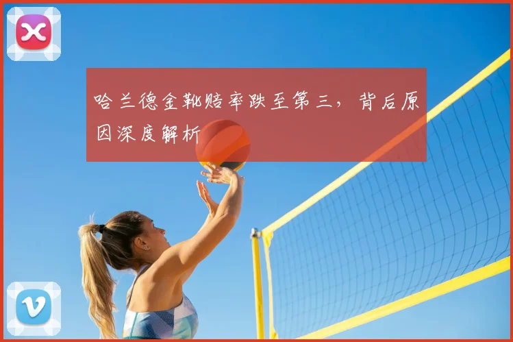 哈兰德金靴赔率跌至第三，背后原因深度解析