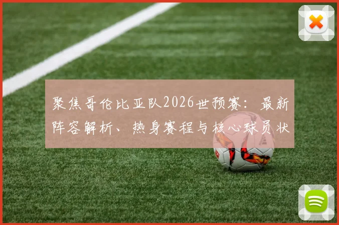 聚焦哥伦比亚队2026世预赛:最新阵容解析、热身赛程与核心球员状态追踪