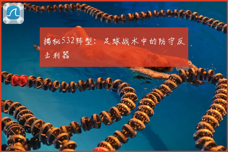 揭秘532阵型：足球战术中的防守反击利器