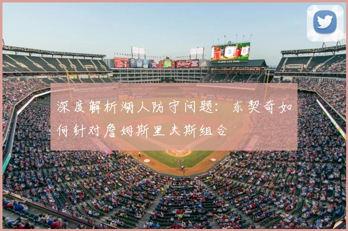 深度解析湖人防守问题:东契奇如何针对詹姆斯里夫斯组合