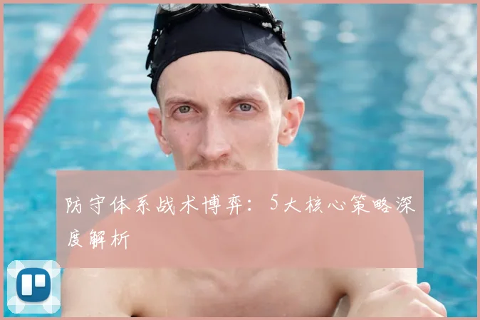 防守体系战术博弈：5大核心策略深度解析