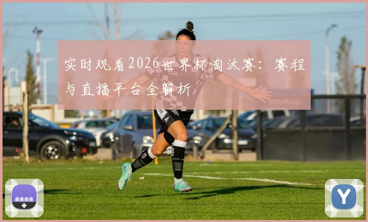 实时观看2026世界杯淘汰赛：赛程与直播平台全解析