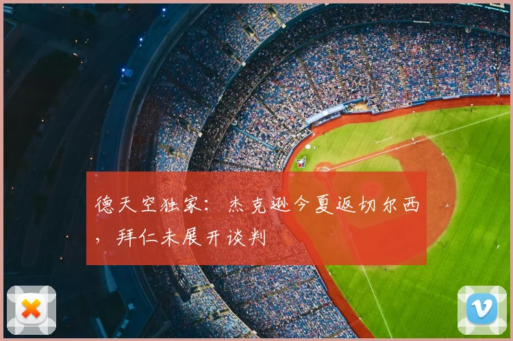 德天空独家：杰克逊今夏返切尔西，拜仁未展开谈判