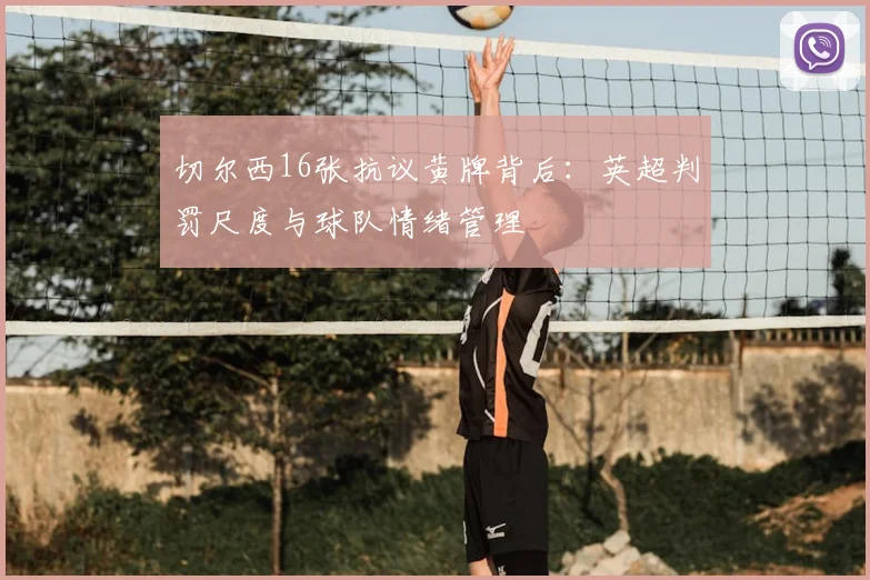 切尔西16张抗议黄牌背后：英超判罚尺度与球队情绪管理