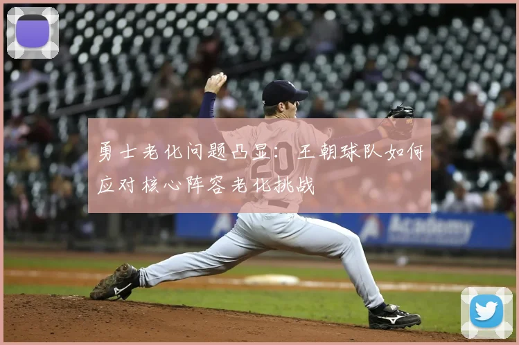 勇士老化问题凸显：王朝球队如何应对核心阵容老化挑战