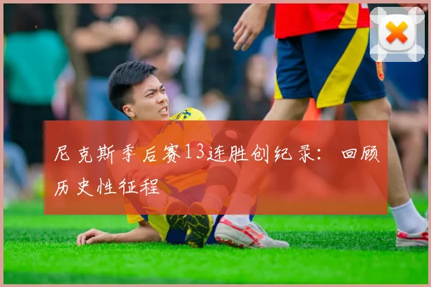 尼克斯季后赛13连胜创纪录：回顾历史性征程