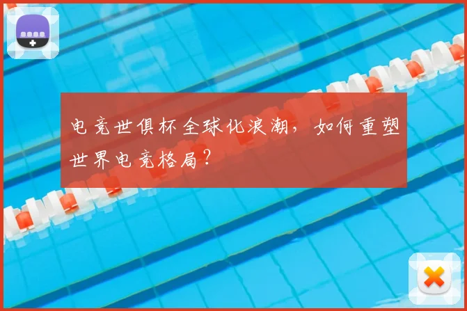 电竞世俱杯全球化浪潮，如何重塑世界电竞格局？